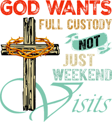 God Wants Full Custody Not Just Weekend Visits T-Shirt