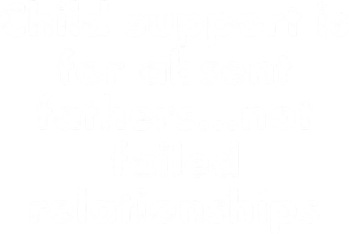 Child Support Is For Absent Fathers Not Failed Relationships Coaster