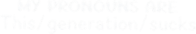 My Pronouns Are This Generation Sucks Button