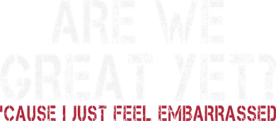 Are We Great Yet Cause I Just Feel Embarrassed Toddler Long Sleeve