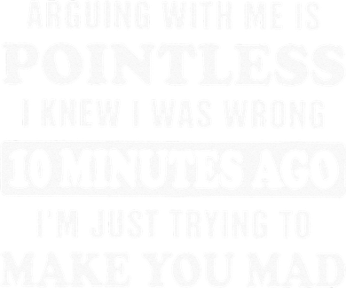 Arguing With Me Is Pointless, I Knew I Was Wrong 10 Minutes Women's T-Shirt