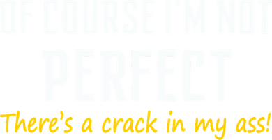 Of Course I Am Not Perfect There's A Crack in My Ass Hat