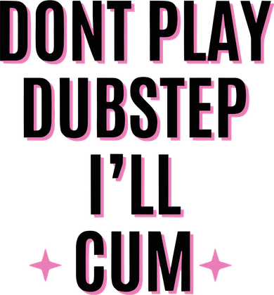Dont Play Dubstep ILl Cum Coaster