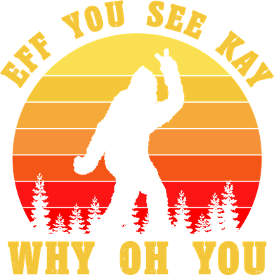 Eff You See Kay Why Oh You Bigfoot Sasquatch Funny Meme Tumbler