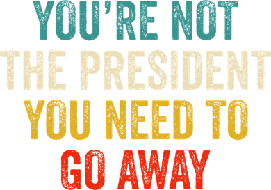 Funny YouRe Not The President You Need To Go Away Backpack