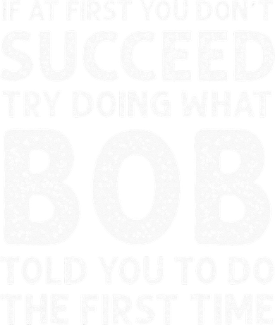 If At First You Dont Succeed Try Doing What Bob Told You To Button