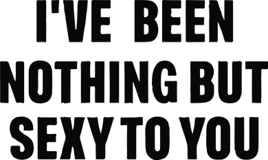 I’ve Been Nothing But Sexy To You Women's Sweatshirt