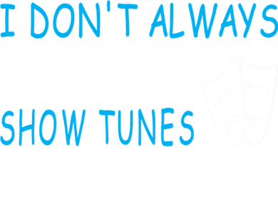 I DonT Always Break Out Into Show Tunes Oh Wait Yes I Do Button