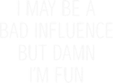 I May Be A Bad Influence But Damn IM Fun T-Shirt