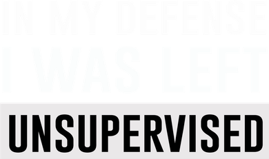 In My Defense I Was Left Unsupervised T-Shirt