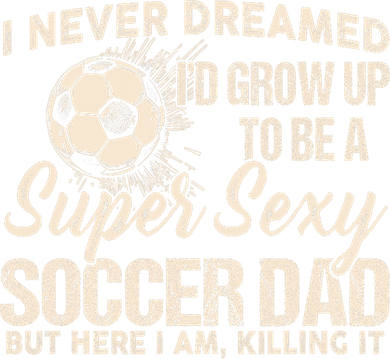 I Never Dreamed ID Grow Up To Be A Sexy Soccer Dad Kids T-Shirt