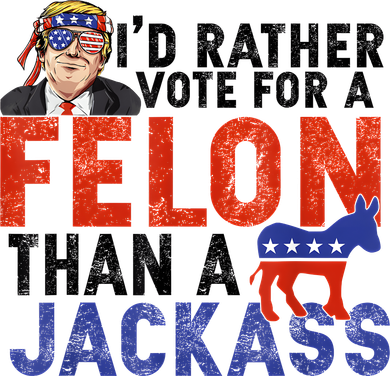 I’D Rather Vote For A Felon Than A Jack Ass Apron