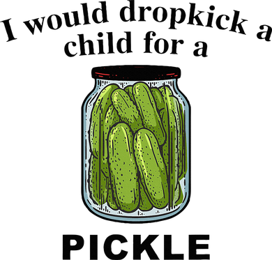 I Would Dropkick A Child For A Pickle Magnet