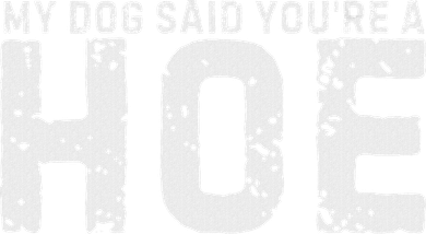My Dog Said YouRe A Hoe Funny Saying V Neck T-Shirt