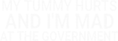 My Tummy Hurts And IM Mad At The Government Funny Sarcasm Button