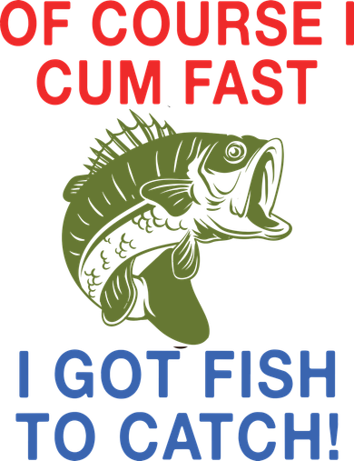 Of Course I Cum Fast I Got Fish To Catch Coaster