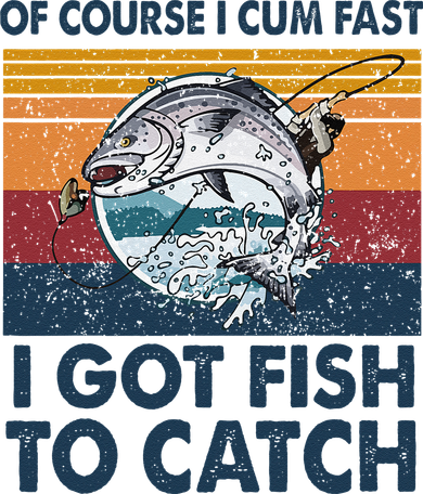 Of Course I Cum Fast I Got Fish To Catch Fishing Fisherman Women's T-Shirt