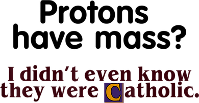 Protons Have Mass I Didn't Even Know They Were Catholic Coaster