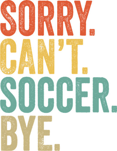 Sorry. Cant. Soccer. Bye. Funny Sarcastic Memes Soccer T-Shirt