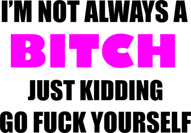 I'm Not Always A Bitch Just Kidding Go Fuck Yourself Funny Baby Bodysuit