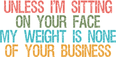 Unless IM Sitting On Your Face My Weight Is None Of Your Bu Women's Sweatshirt