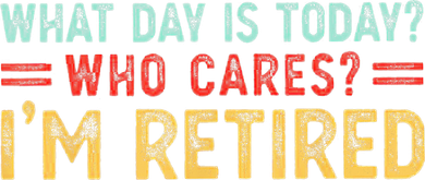What Day Is Today Who Cares I'm Retired Women's Long Sleeve Shirt