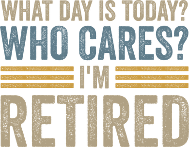 What Day Is Today Who Cares Im Retired Button