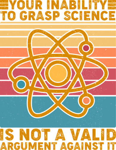 Your Inability to Grasp Science Is Not A Valid Argument Against It  Women's T-Shirt