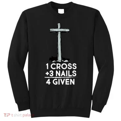 1 Cross Plus 3 Nails Equals 4 Given Sweatshirt