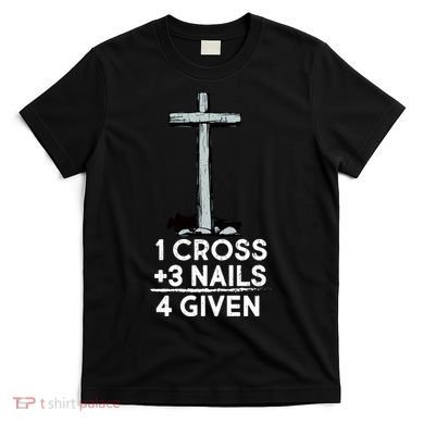 1 Cross Plus 3 Nails Equals 4 Given T-Shirt