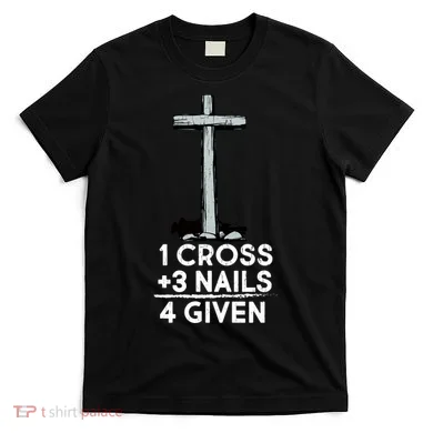 1 Cross Plus 3 Nails Equals 4 Given T-Shirt