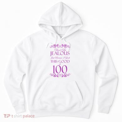 100th Birthday: Don't Be Jealous Just Because I Look This Good At 100 Hoodie