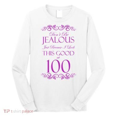 100th Birthday: Don't Be Jealous Just Because I Look This Good At 100 Long Sleeve Shirt