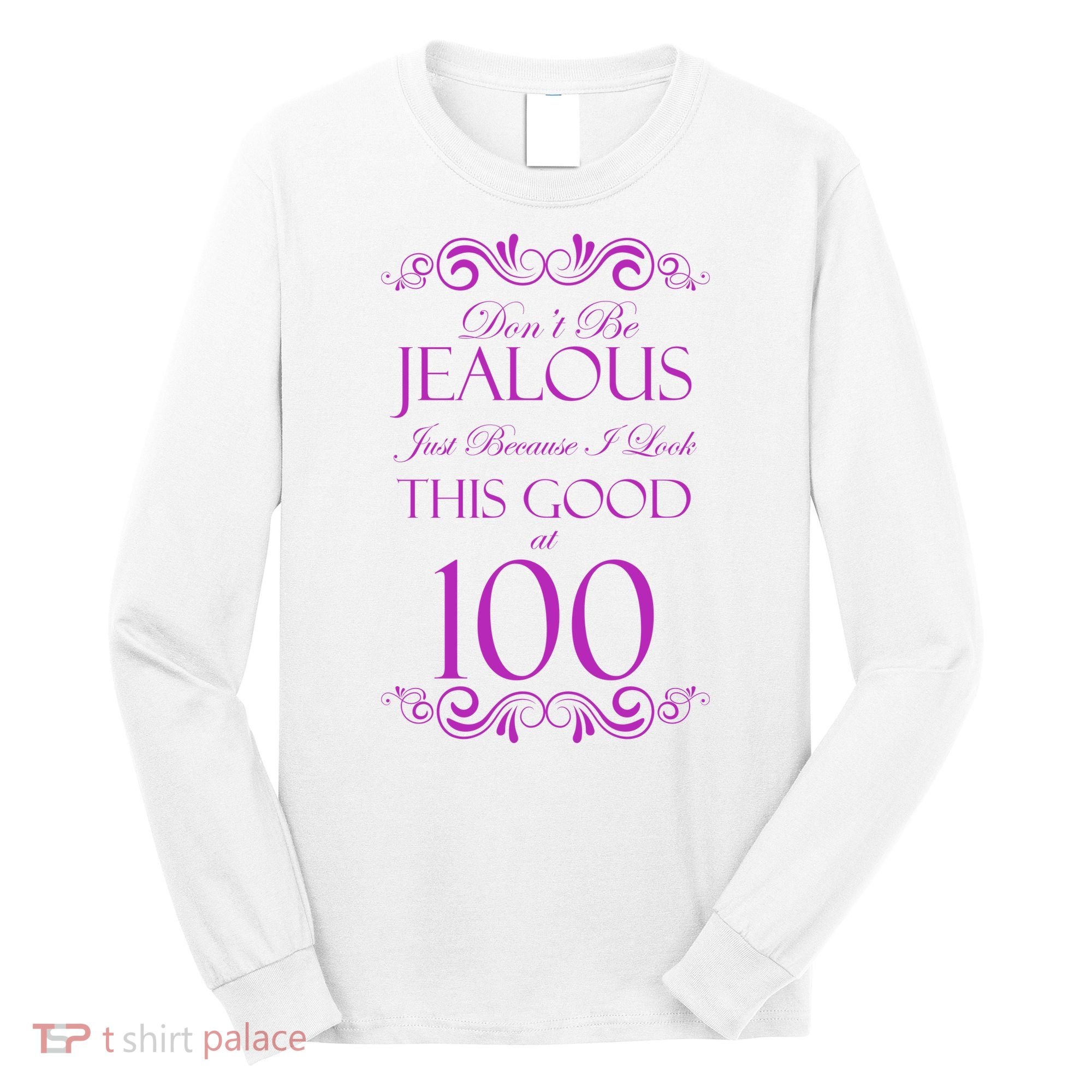 100th Birthday: Don't Be Jealous Just Because I Look This Good At 100 Long Sleeve Shirt