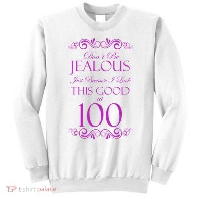 100th Birthday: Don't Be Jealous Just Because I Look This Good At 100 Sweatshirt