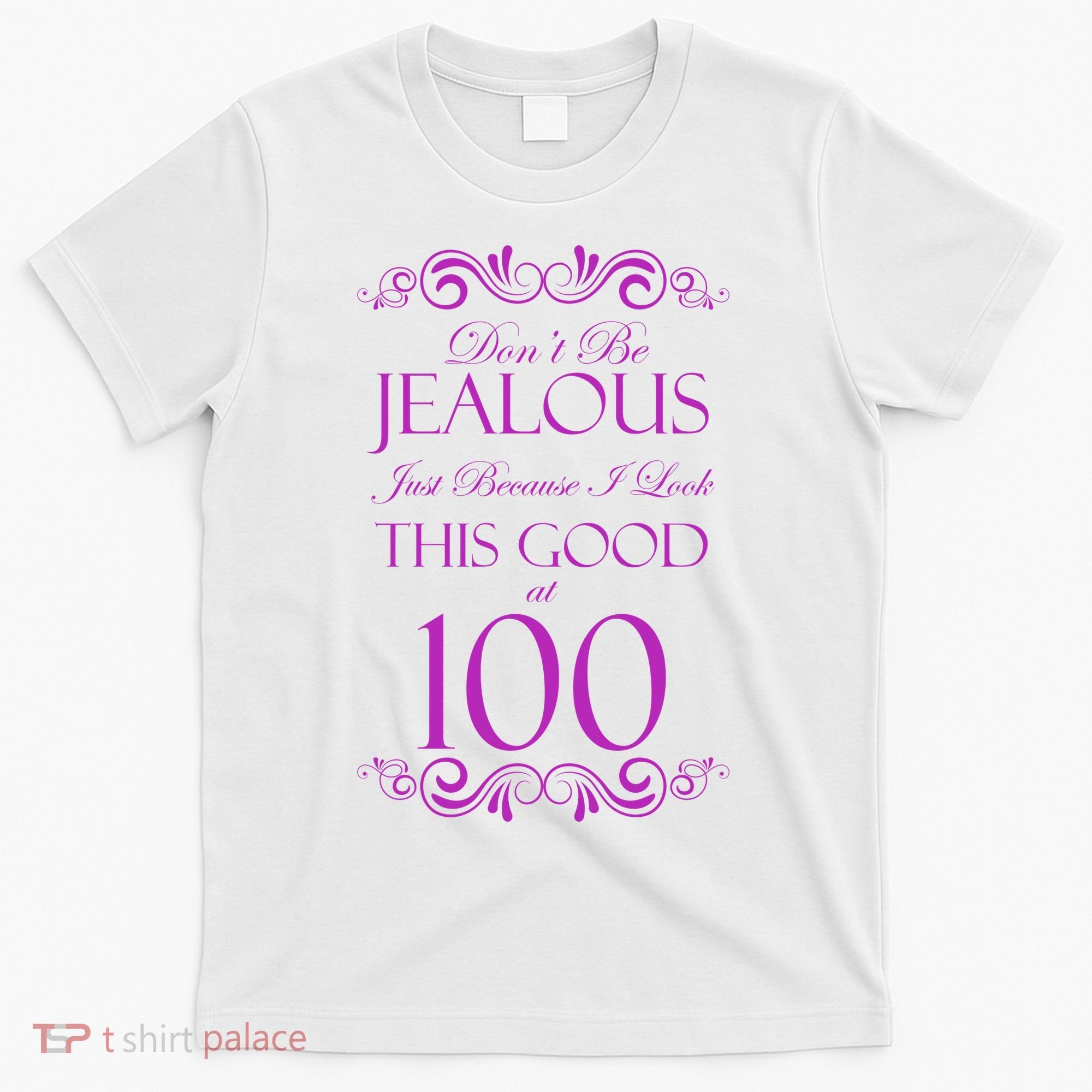 100th Birthday: Don't Be Jealous Just Because I Look This Good At 100 T-Shirt