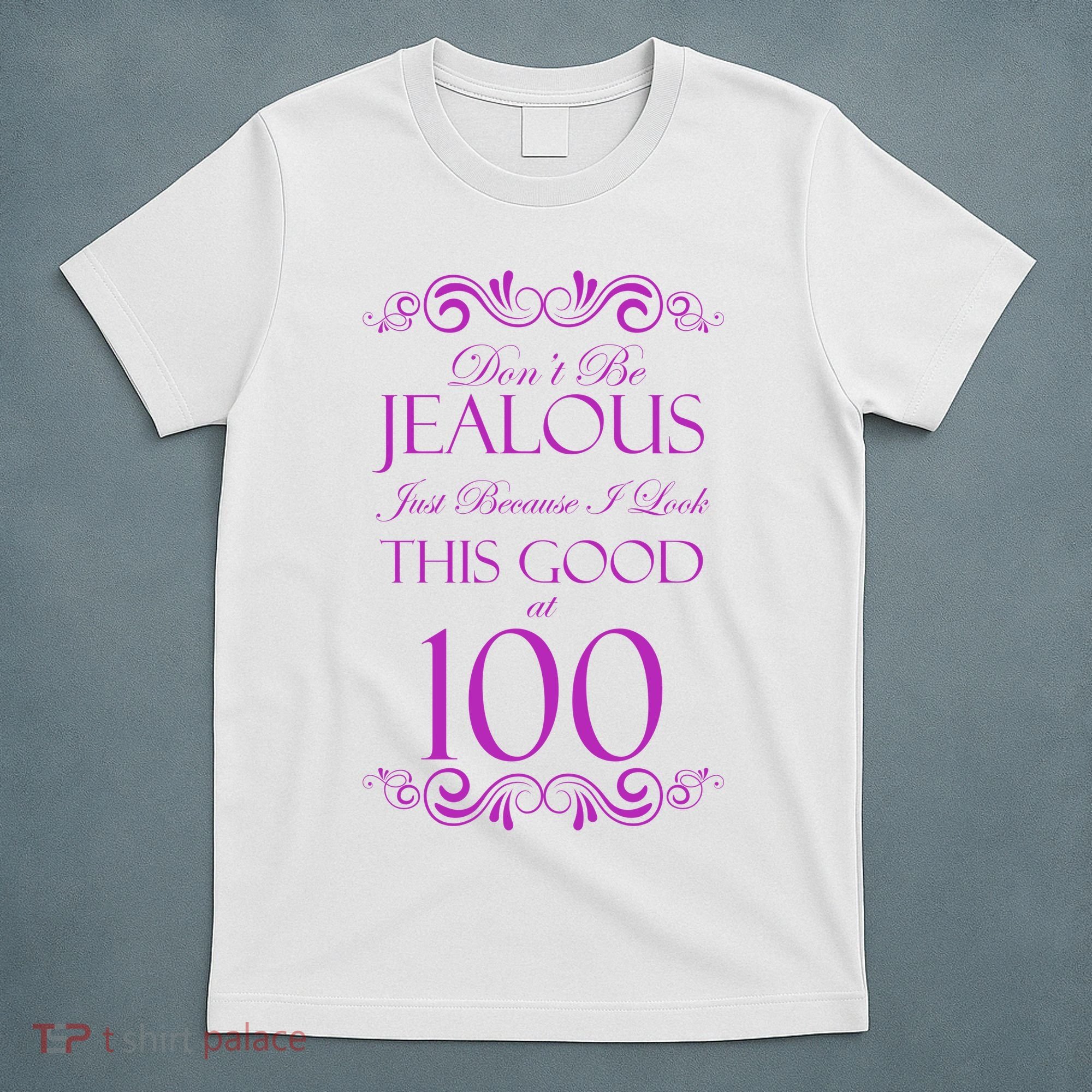 100th Birthday: Don't Be Jealous Just Because I Look This Good At 100 T-Shirt
