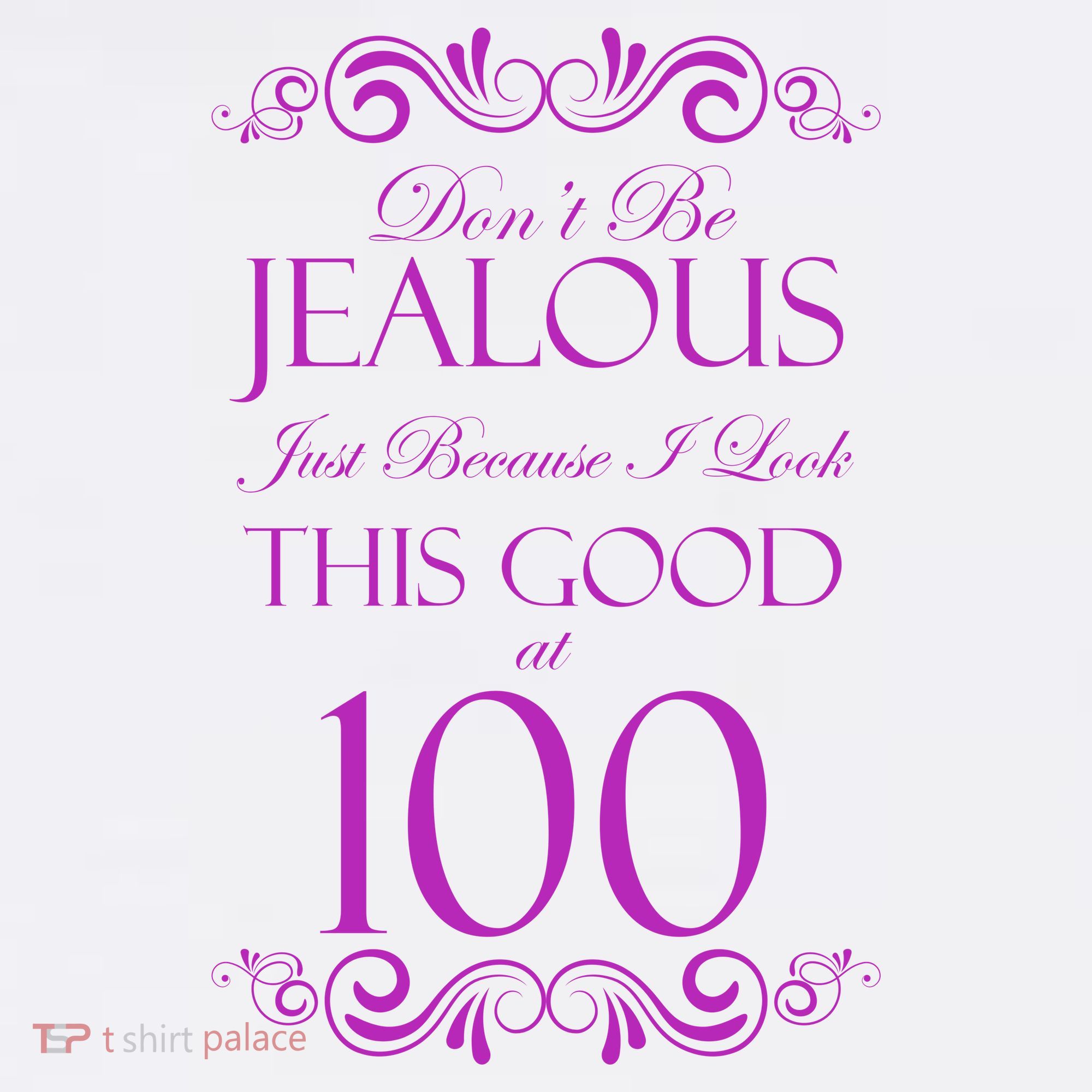 100th Birthday: Don't Be Jealous Just Because I Look This Good At 100 T-Shirt