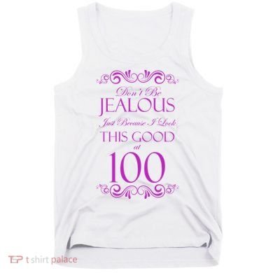 100th Birthday: Don't Be Jealous Just Because I Look This Good At 100 Tank Top