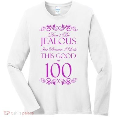 100th Birthday: Don't Be Jealous Just Because I Look This Good At 100 Women's Long Sleeve Shirt