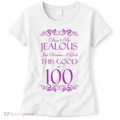 100th Birthday: Don't Be Jealous Just Because I Look This Good At 100 Women's T-Shirt