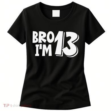 13th Birthday Bro I’m 13 Year Old Thirteen Thirtee Women's T-Shirt