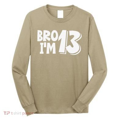 13th Birthday Bro I’m 13 Year Old Thirteen Thirtee Long Sleeve Shirt