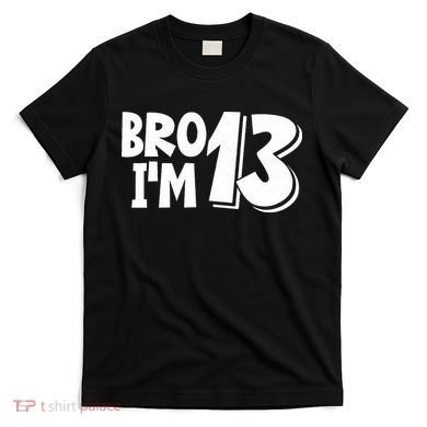 13th Birthday Bro I’m 13 Year Old Thirteen Thirteen T-Shirt
