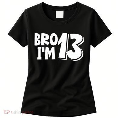 13th Birthday Bro I’m 13 Year Old Thirteen Thirteen Women's T-Shirt