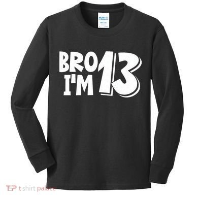 13th Birthday Bro I’m 13 Year Old Thirteen Thirteen Kids Long Sleeve Shirt