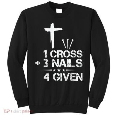 1 Cross Plus 3 Nails Equal 4 Given Christian Faith Cross Sweatshirt