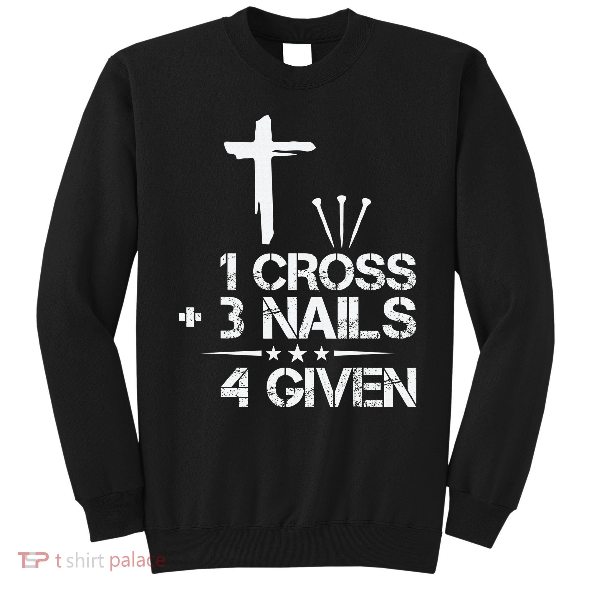 1 Cross Plus 3 Nails Equal 4 Given Christian Faith Cross Sweatshirt