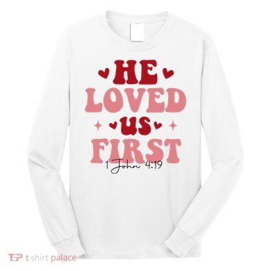 1 John 4 19 He Loved Us First Long Sleeve Shirt
