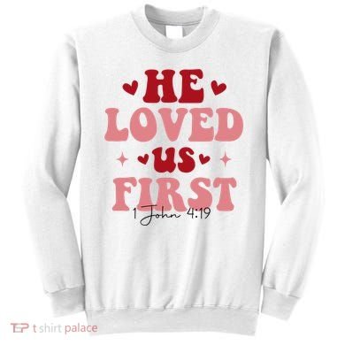 1 John 4 19 He Loved Us First Sweatshirt